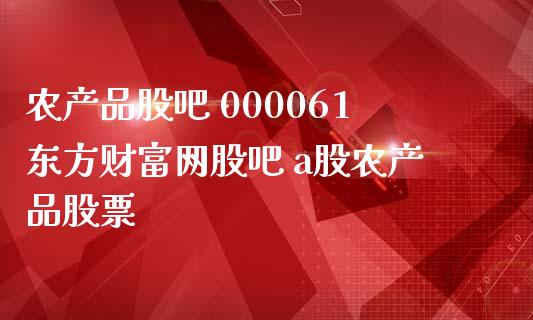 农产品股吧 000061东方财富网股吧 a股农产品股票_https://www.londai.com_股票投资_第1张