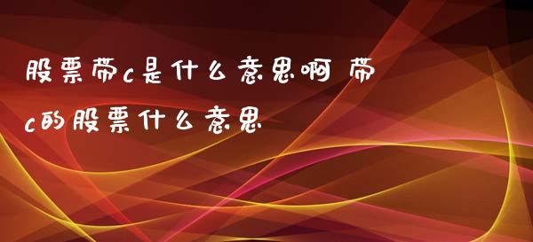 股票带c是什么意思啊 带c的股票什么意思_https://www.londai.com_股票投资_第1张