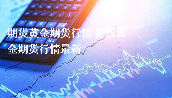 期货黄金期货行情 伦敦黄金期货行情最新_https://www.londai.com_期货投资_第1张