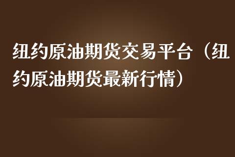 纽约原油期货交易平台（纽约原油期货最新行情）_https://www.londai.com_期货投资_第1张