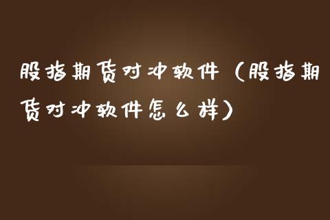 股指期货对冲软件（股指期货对冲软件怎么样）_https://www.londai.com_期货投资_第1张