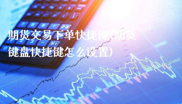 期货交易下单快捷键(期货键盘快捷键怎么设置)_https://www.londai.com_期货投资_第1张