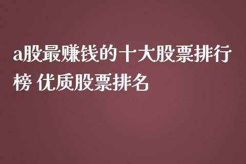 a股最赚钱的十大股票排行榜 优质股票排名_https://www.londai.com_股票投资_第1张