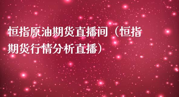 恒指原油期货直播间（恒指期货行情分析直播）_https://www.londai.com_期货投资_第1张