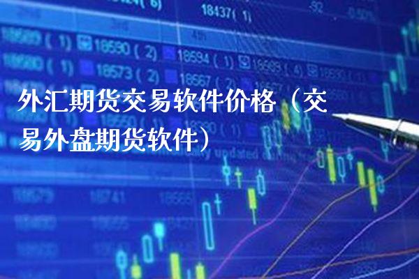 外汇期货交易软件价格（交易外盘期货软件）_https://www.londai.com_期货投资_第1张