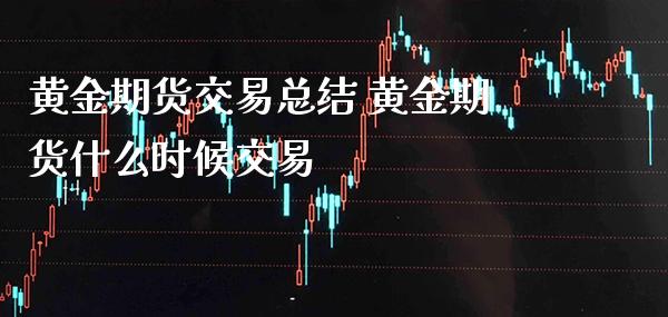 黄金期货交易总结 黄金期货什么时候交易_https://www.londai.com_期货投资_第1张