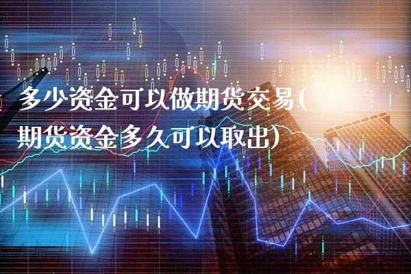 多少资金可以做期货交易(期货资金多久可以取出)_https://www.londai.com_期货投资_第1张