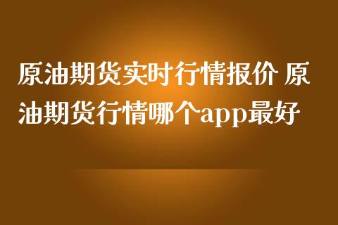 原油期货实时行情报价 原油期货行情哪个app最好_https://www.londai.com_期货投资_第1张