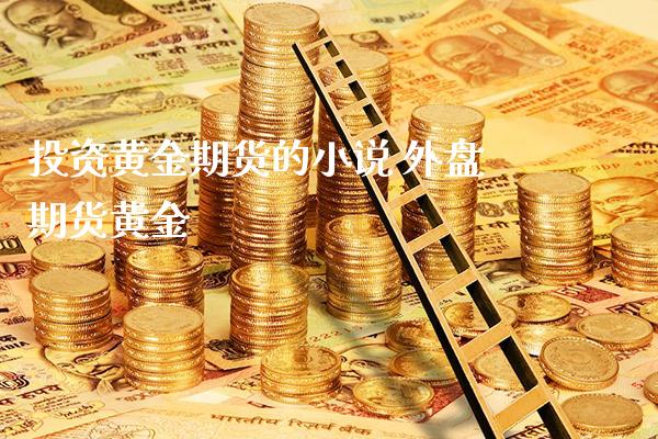 投资黄金期货的小说 外盘期货黄金_https://www.londai.com_期货投资_第1张