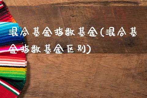 混合基金指数基金(混合基金指数基金区别)_https://www.londai.com_基金理财_第1张