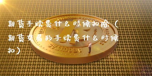 期货手续费什么时候扣除（期货交易的手续费什么时候扣）_https://www.londai.com_期货投资_第1张