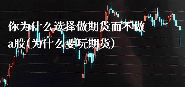 你为什么选择做期货而不做a股(为什么要玩期货)_https://www.londai.com_期货投资_第1张