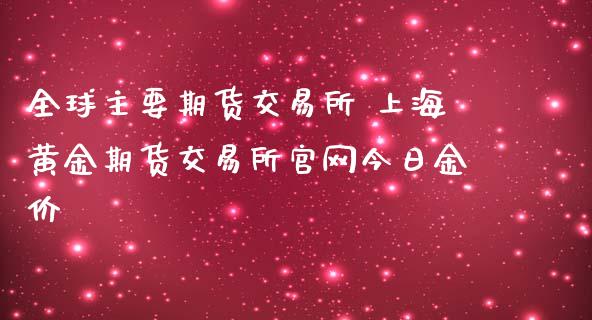 全球主要期货交易所 上海黄金期货交易所今日金价_https://www.londai.com_期货投资_第1张