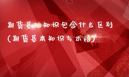 期货基础知识包含什么区别(期货基本知识与术语)_https://www.londai.com_期货投资_第1张