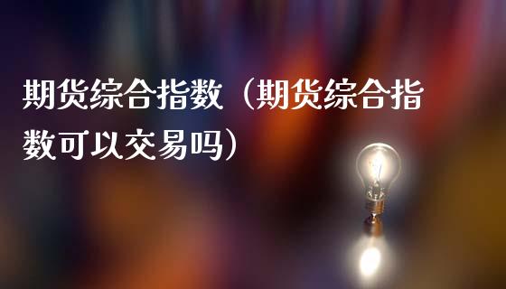 期货综合指数（期货综合指数可以交易吗）_https://www.londai.com_期货投资_第1张