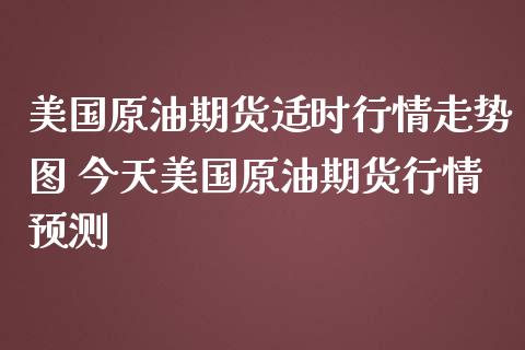 美国原油期货适时行情走势图 今天美国原油期货行情预测_https://www.londai.com_期货投资_第1张