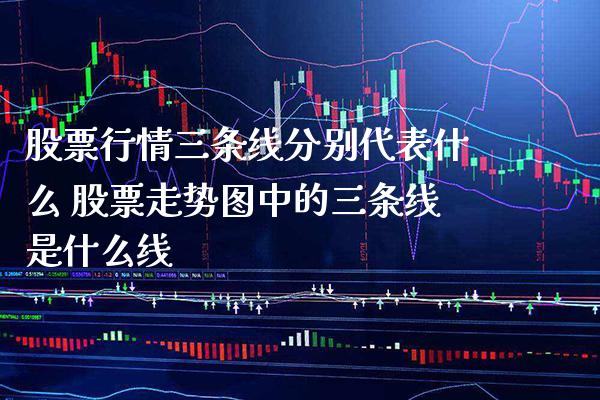 股票行情三条线分别代表什么 股票走势图中的三条线是什么线_https://www.londai.com_股票投资_第1张