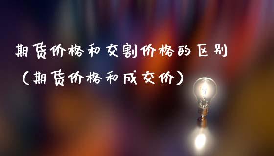 期货价格和交割价格的区别（期货价格和成交价）_https://www.londai.com_期货投资_第1张