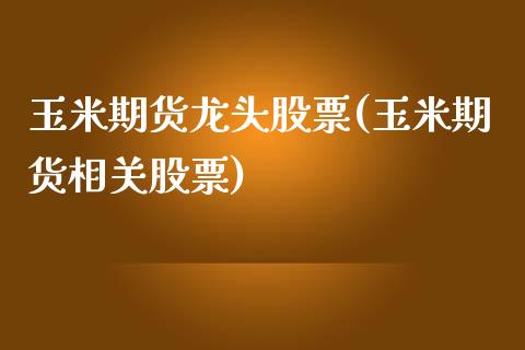 玉米期货龙头股票(玉米期货相关股票)_https://www.londai.com_原油期货_第1张