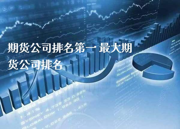 期货公司排名第一 最大期货公司排名_https://www.londai.com_期货投资_第1张