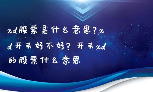 xd股票是什么意思?,xd开头好不好? 开头xd的股票什么意思_https://www.londai.com_股票投资_第1张