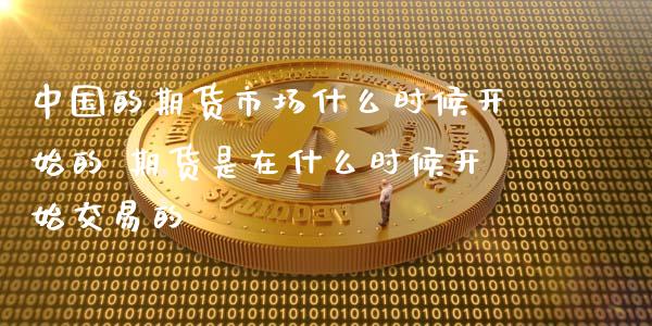 中国的期货市场什么时候开始的 期货是在什么时候开始交易的_https://www.londai.com_期货投资_第1张