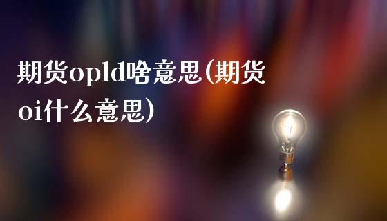 期货opld啥意思(期货oi什么意思)_https://www.londai.com_交易百科_第1张