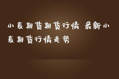 小麦期货期货行情 最新小麦期货行情走势_https://www.londai.com_期货投资_第1张