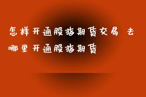 怎样开通股指期货交易 去哪里开通股指期货_https://www.londai.com_期货投资_第1张