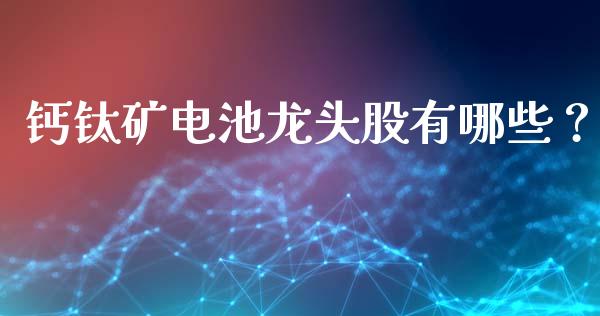 钙钛矿电池龙头股有哪些？_https://www.londai.com_股票投资_第1张