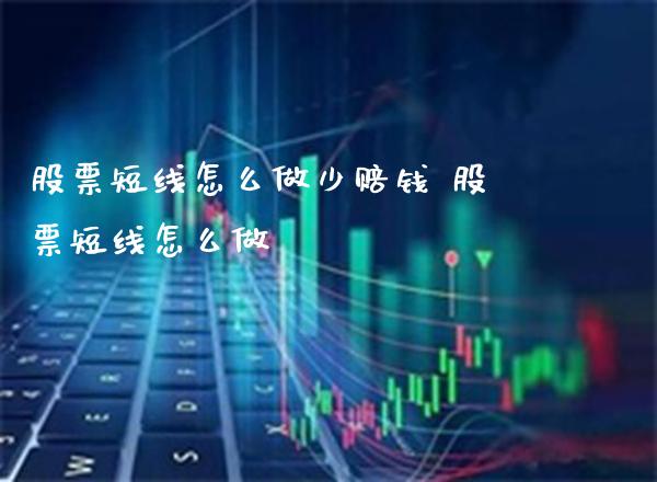 股票短线怎么做少赔钱 股票短线怎么做_https://www.londai.com_股票投资_第1张