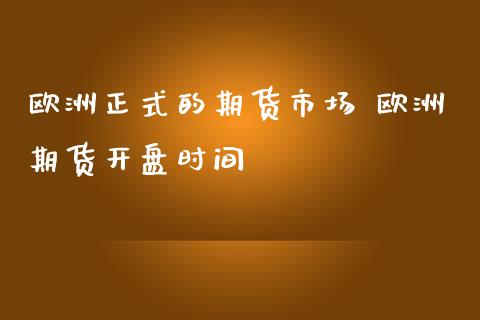 欧洲正式的期货市场 欧洲期货开盘时间_https://www.londai.com_期货投资_第1张