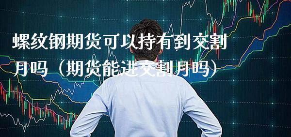 螺纹钢期货可以持有到交割月吗（期货能进交割月吗）_https://www.londai.com_期货投资_第1张