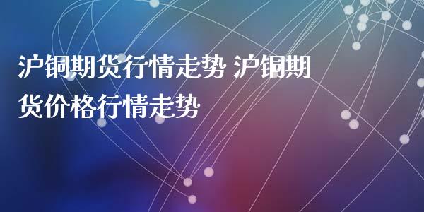 沪铜期货行情走势 沪铜期货价格行情走势_https://www.londai.com_期货投资_第1张