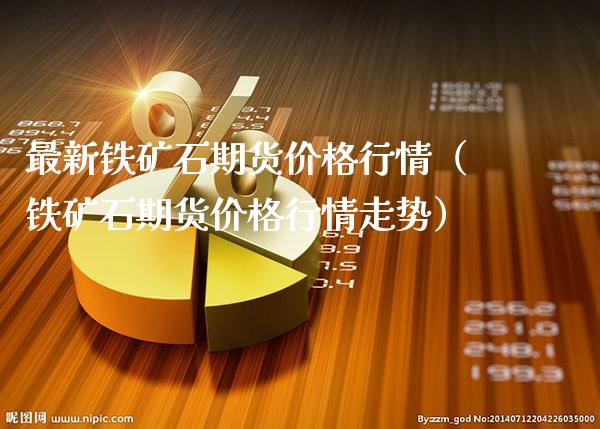 最新铁矿石期货价格行情（铁矿石期货价格行情走势）_https://www.londai.com_期货投资_第1张