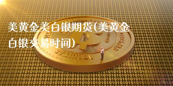 美黄金美白银期货(美黄金白银交易时间)_https://www.londai.com_期货投资_第1张