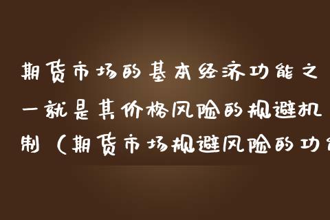 期货市场的基本经济功能之一就是其价格风险的规避机制（期货市场规避风险的功能是借助）_https://www.londai.com_期货投资_第1张