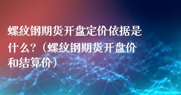 螺纹钢期货开盘定价依据是什么?（螺纹钢期货开盘价和结算价）_https://www.londai.com_期货投资_第1张