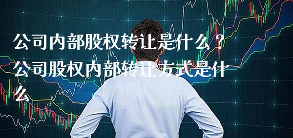 公司内部股权转让是什么？公司股权内部转让方式是什么_https://www.londai.com_股票投资_第1张