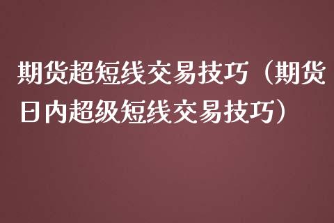 期货超短线交易技巧（期货日内超级短线交易技巧）_https://www.londai.com_期货投资_第1张