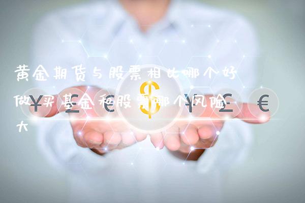 黄金期货与股票相比哪个好做 买基金和股票哪个风险大_https://www.londai.com_期货投资_第1张