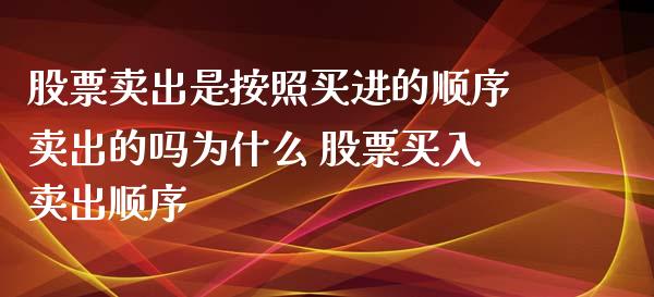 股票卖出是按照买进的顺序卖出的吗为什么 股票买入卖出顺序_https://www.londai.com_股票投资_第1张