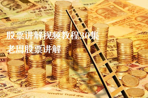 股票讲解视频教程30集 老周股票讲解_https://www.londai.com_股票投资_第1张