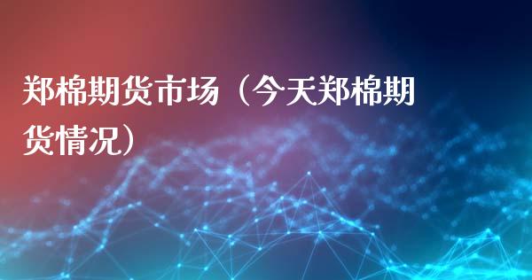 郑棉期货市场（今天郑棉期货情况）_https://www.londai.com_期货投资_第1张