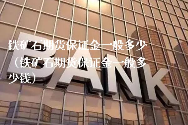 铁矿石期货保证金一般多少（铁矿石期货保证金一般多少钱）_https://www.londai.com_期货投资_第1张