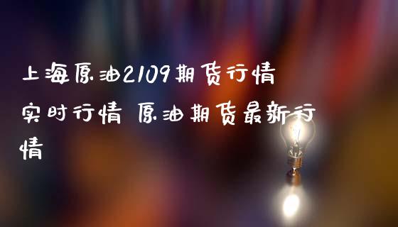 上海原油2109期货行情实时行情 原油期货最新行情_https://www.londai.com_期货投资_第1张