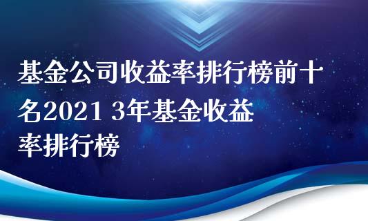 基金公司收益率排行榜前十名2021 3年基金收益率排行榜_https://www.londai.com_基金理财_第1张