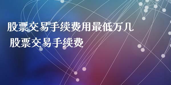 股票交易手续费用最低万几 股票交易手续费_https://www.londai.com_股票投资_第1张