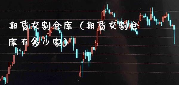 期货交割仓库（期货交割仓库有多少家）_https://www.londai.com_期货投资_第1张