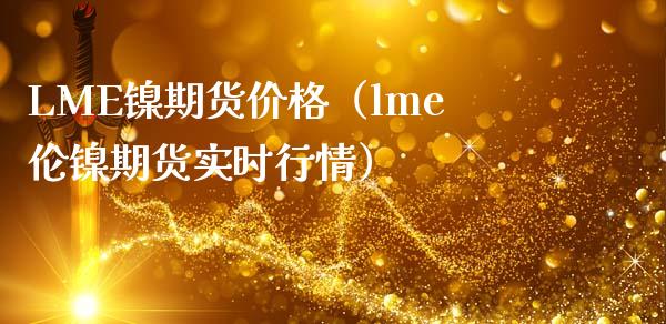 LME镍期货价格（lme伦镍期货实时行情）_https://www.londai.com_期货投资_第1张